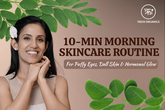 10-Min Morning Skincare Routine for Puffy Eyes, Dull Skin & Hormonal Glow - Trehi Organics